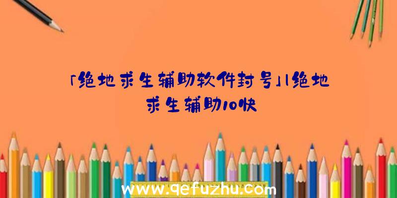 「绝地求生辅助软件封号」|绝地求生辅助10快